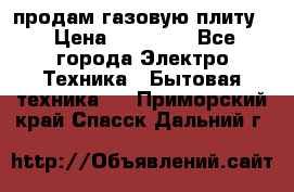 продам газовую плиту. › Цена ­ 10 000 - Все города Электро-Техника » Бытовая техника   . Приморский край,Спасск-Дальний г.